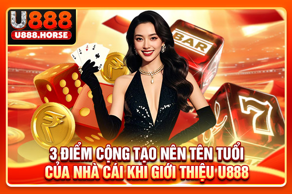 3 điểm cộng tạo nên tên tuổi của nhà cái khi giới thiệu U888