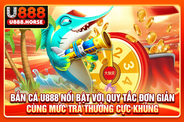 Bắn cá U888 nổi bật với quy tắc đơn giản cùng mức trả thưởng cực khủng