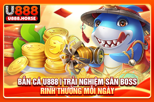 Bắn Cá U888 | Trải Nghiệm Săn Boss Rinh Thưởng Mỗi Ngày