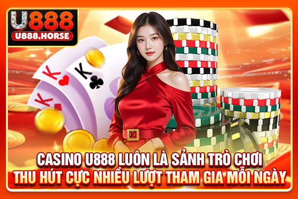 Casino U888 luôn là trò chơi thu hút cực nhiều like tham gia mỗi ngày