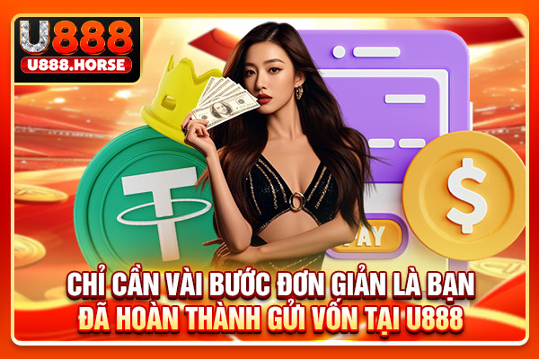 Chỉ cần vài bước đơn giản là bạn đã hoàn thành gửi vốn tại U888