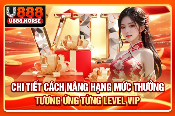 Chi tiết cách nâng hạng, mức thưởng tương ứng từng level VIP