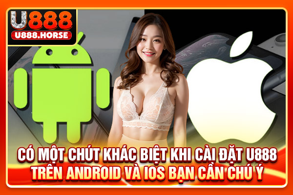 Có một chút khác biệt khi cài đặt U888 trên Android và iOS bạn cần chú ý