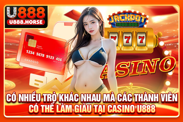 Có nhiều trò chơi khác nhau mà các thành viên có thể làm giàu tại Casino U888