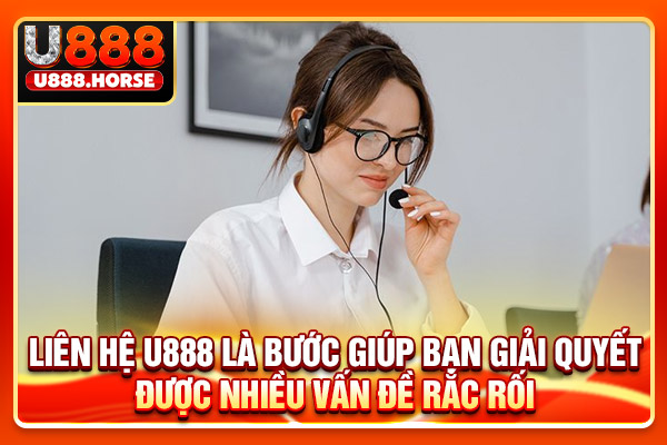 Liên hệ U888 là bước giúp bạn giải quyết được nhiều vấn đề rắc rối