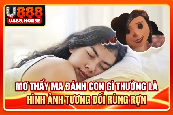 Mơ thấy ma đánh con gì thường là hình ảnh tương đối rùng rợn