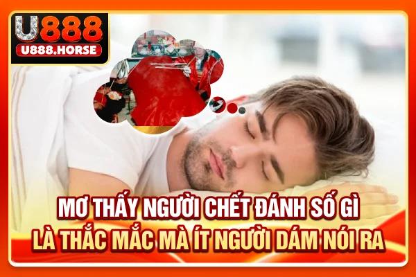 Mơ thấy người chết đánh số gì là một thắc mắc mà ít người dám nói ra