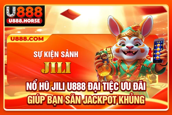 Nổ Hũ JILI U888 - Đại Tiệc Ưu Đãi Giúp Bạn Săn Jackpot Khủng