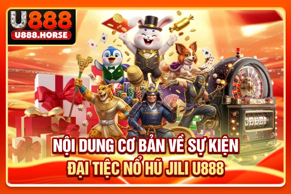 Nội dung cơ bản về sự kiện đại tiệc nổ hũ JILI U888
