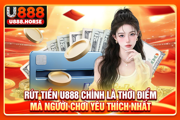Rút tiền U888 chính là thời điểm mà người chơi yêu thích nhất