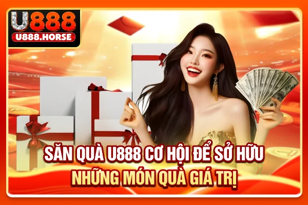 Săn Quà U888 - Cơ Hội Để Sở Hữu Những Món Quà Giá Trị