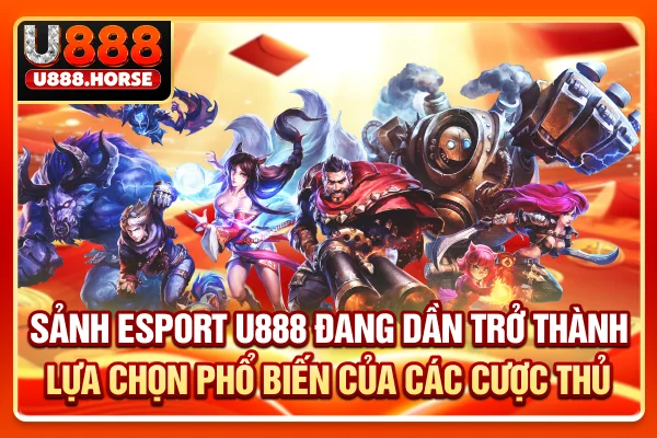 Sảnh Esport U888 đang dần trở thành lựa chọn phổ biến của các cược thủ