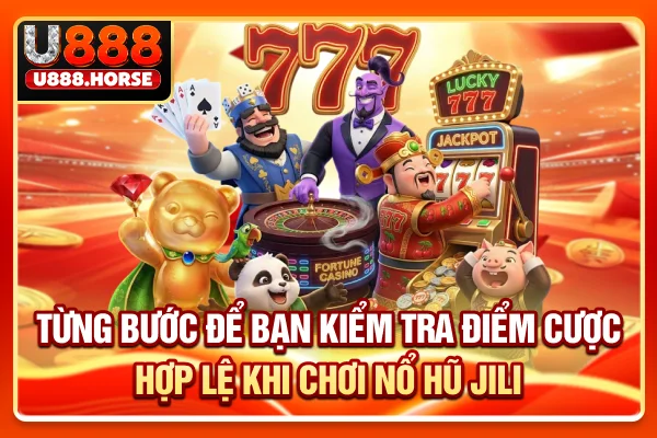 Từng bước để bạn kiểm tra điểm cược hợp lệ khi chơi nổ hũ JILI