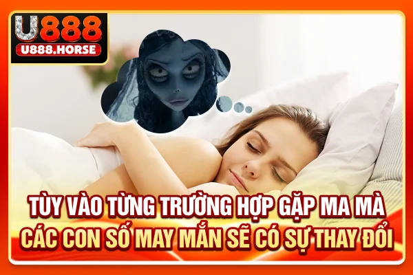 Tùy vào từng trường hợp gặp ma mà các con số may mắn sẽ có sự thay đổi