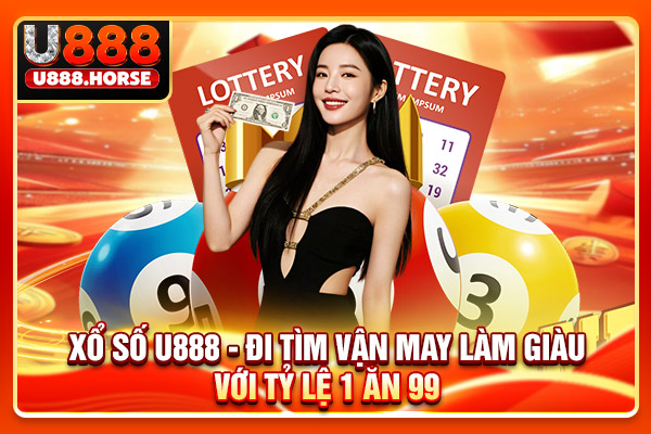 Xổ Số U888 - Đi Tìm Vận May Làm Giàu Với Tỷ Lệ 1 Ăn 99